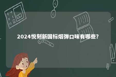 2024悦刻新国标烟弹口味有哪些	？ 